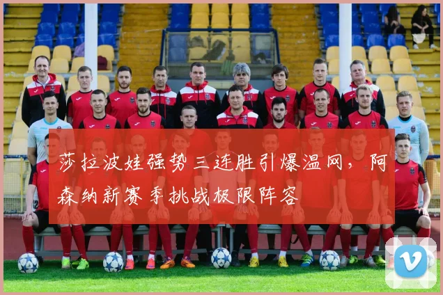 莎拉波娃强势三连胜引爆温网,阿森纳新赛季挑战极限阵容 - 开云APP